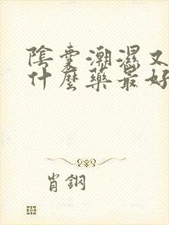 阴囊潮湿又痒吃什么药最好