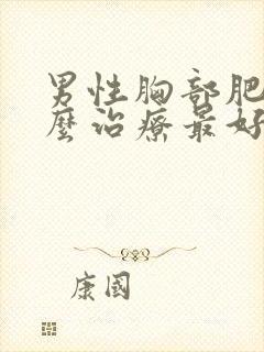 男性胸部肥大怎么治疗最好的方法