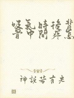 吸气时后背肩胛骨中间疼怎么回事