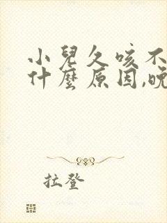 小儿久咳不愈是什么原因,晚上咳厉害封面