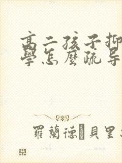 高二孩子抑郁厌学怎么疏导