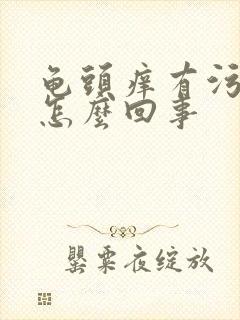 龟头痒有污垢是怎么回事