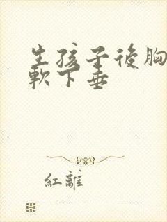 生孩子后胸部变软下垂