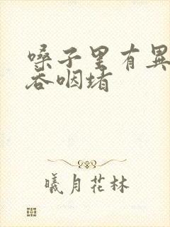 嗓子里有异物感吞咽堵