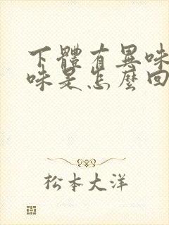 下体有异味腥臭味是怎么回事