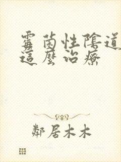 霉菌性阴道发炎这么治疗