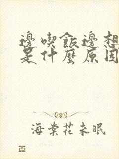 边吃饭边想睡觉是什么原因