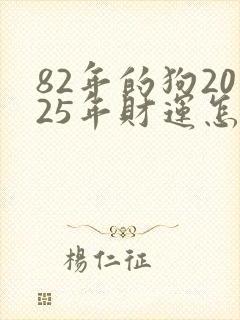 82年的狗2025年财运怎么样