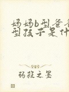 妈妈b型爸爸a型孩子是什么血型