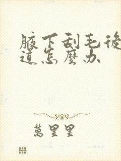 腋下刮毛后有味道怎么办