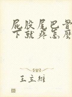 屁股尾巴骨一坐下就疼怎么回事