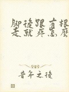 脚后跟有根筋一走就疼怎么办