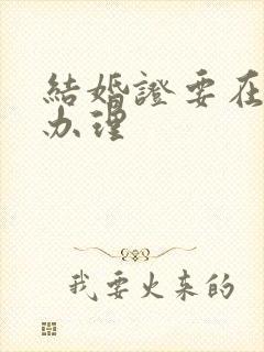 结婚证要在哪里办理