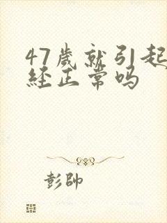 47岁就引起闭经正常吗封面