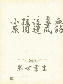 小孩流鼻血什么原因造成的,经常流鼻血