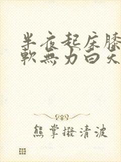 半夜起床膝盖酸软无力白天又没事