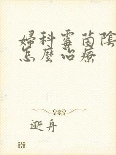 妇科霉菌阴炎要怎么治疗