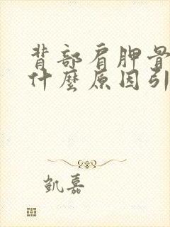 背部肩胛骨疼是什么原因引起的