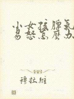 小女孩脾气暴躁易怒怎么办