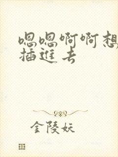 嗯嗯啊啊想要被插进去