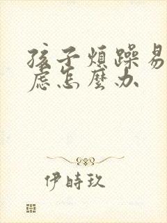 孩子烦躁易怒焦虑怎么办