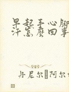 早起手心脚心出汗怎么回事