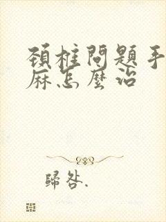 颈椎问题手麻脚麻怎么治