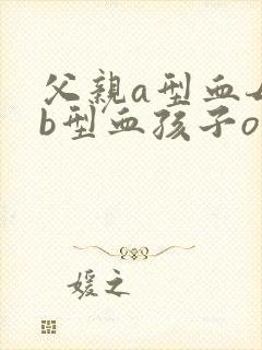 父亲a型血母亲b型血孩子o型血正常吗