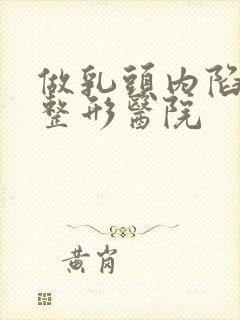 做乳头内陷矫正整形医院