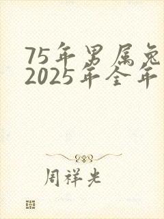75年男属兔人2025年全年运势怎么样