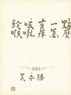 干咳有一点痰嗽喉咙痒怎么办