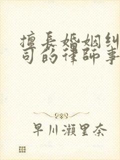 擅长婚姻纠纷官司的律师事务所