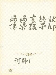 妈妈有丝状疣会传染孩子hpv吗