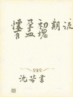 怀孕初期流鲜血有血块