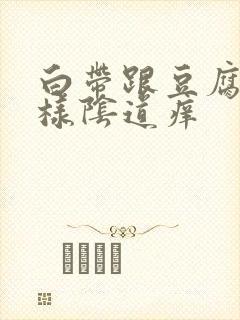 白带跟豆腐渣一样阴道痒