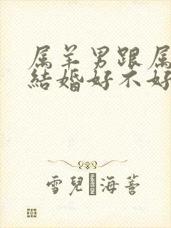 属羊男跟属猴女结婚好不好