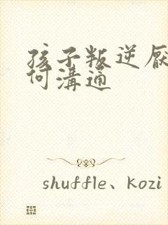 孩子叛逆厌学如何沟通