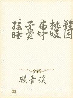 孩子扁桃体化脓睡觉呼吸困难