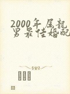 2000年属龙男最佳婚配属相是什么