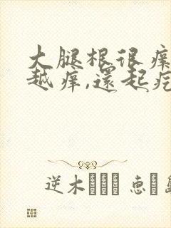 大腿根很痒越抓越痒,还起疙瘩