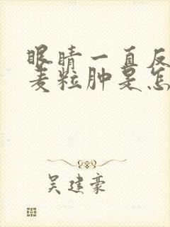 眼睛一直反复长麦粒肿是怎么回事