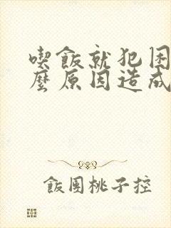 吃饭就犯困是什么原因造成的