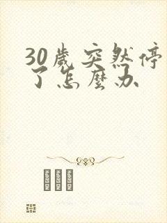 30岁突然停经了怎么办