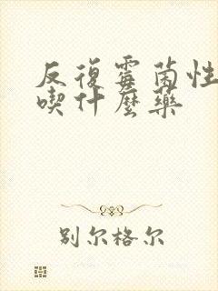 反复霉菌性阴炎吃什么药