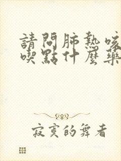 请问肺热咳嗽要吃点什么药才能好