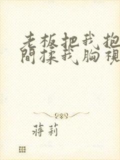 老板把我抱进房间揉我胸视频