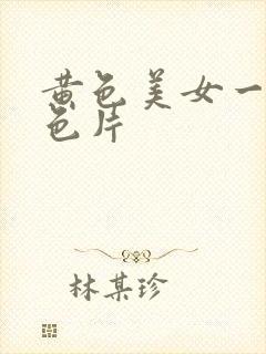 黄色美女一级黄色片