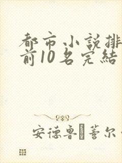 都市小说排行榜前10名完结