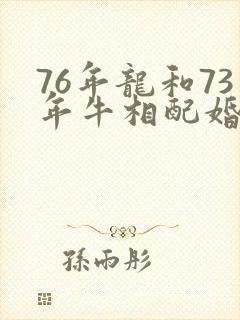 76年龙和73年牛相配婚姻如何封面