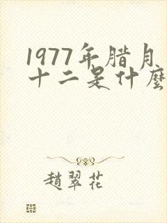 1977年腊月十二是什么命